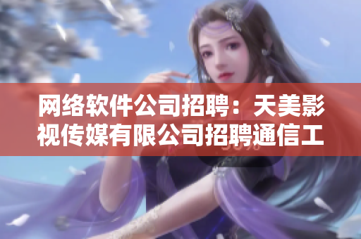 网络软件公司招聘：天美影视传媒有限公司招聘通信工程师
