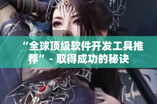 “全球顶级软件开发工具推荐”- 取得成功的秘诀