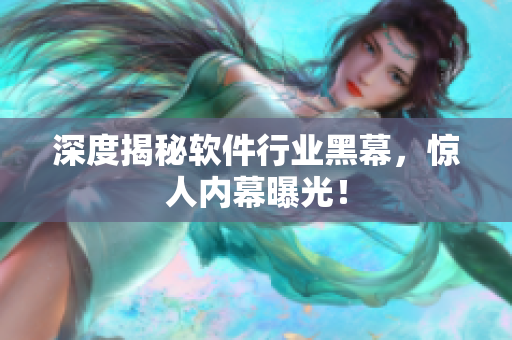 深度揭秘软件行业黑幕，惊人内幕曝光！
