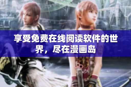 享受免费在线阅读软件的世界，尽在漫画岛