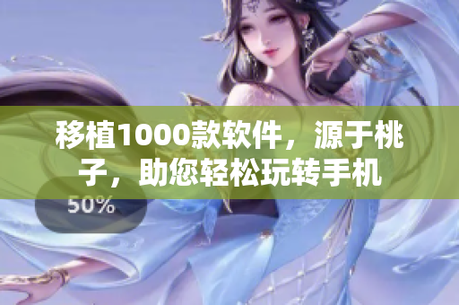 移植1000款软件，源于桃子，助您轻松玩转手机