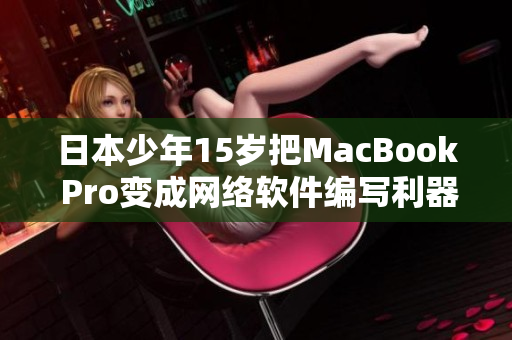日本少年15岁把MacBook Pro变成网络软件编写利器