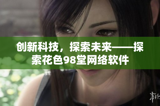 创新科技，探索未来——探索花色98堂网络软件