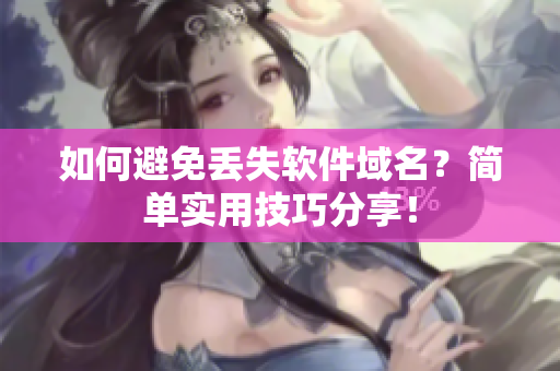 如何避免丢失软件域名？简单实用技巧分享！
