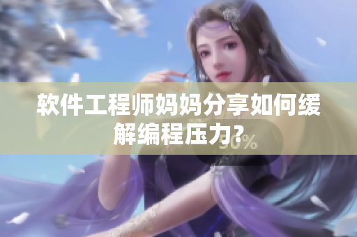 软件工程师妈妈分享如何缓解编程压力？