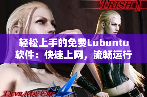 轻松上手的免费Lubuntu软件：快速上网，流畅运行