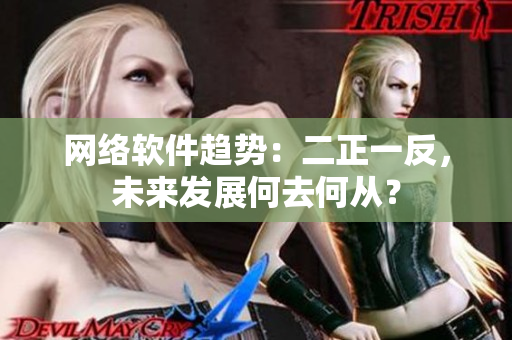 网络软件趋势：二正一反，未来发展何去何从？