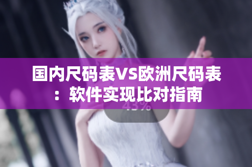 国内尺码表VS欧洲尺码表：软件实现比对指南