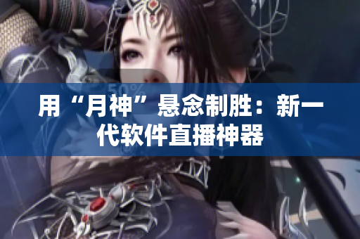 用“月神”悬念制胜：新一代软件直播神器