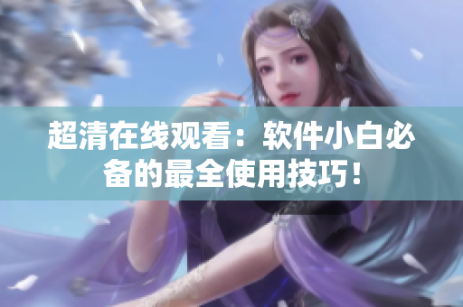 超清在线观看：软件小白必备的最全使用技巧！