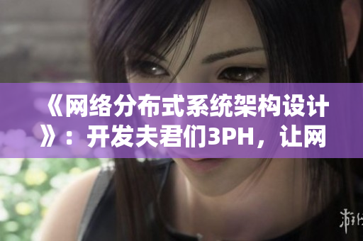 《网络分布式系统架构设计》：开发夫君们3PH，让网络通信更高效！