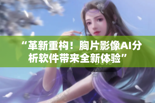 “革新重构！胸片影像AI分析软件带来全新体验”