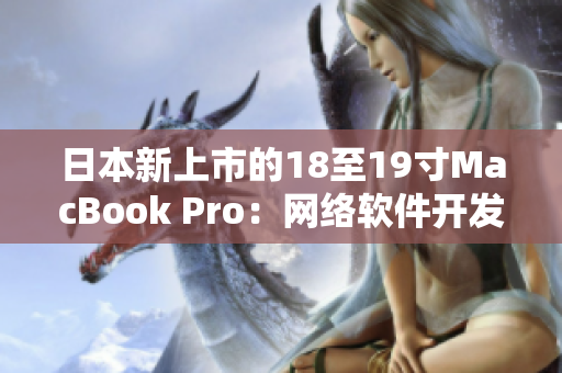 日本新上市的18至19寸MacBook Pro：网络软件开发者必备