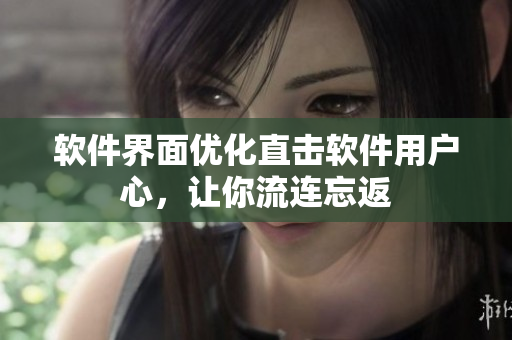 软件界面优化直击软件用户心，让你流连忘返
