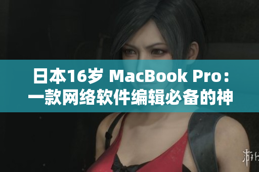 日本16岁 MacBook Pro：一款网络软件编辑必备的神器