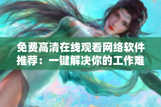 免费高清在线观看网络软件推荐：一键解决你的工作难题