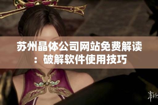 苏州晶体公司网站免费解读：破解软件使用技巧