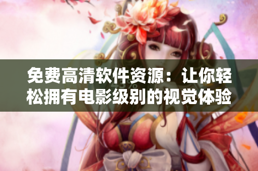 免费高清软件资源：让你轻松拥有电影级别的视觉体验
