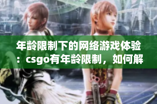 年龄限制下的网络游戏体验：csgo有年龄限制，如何解决？