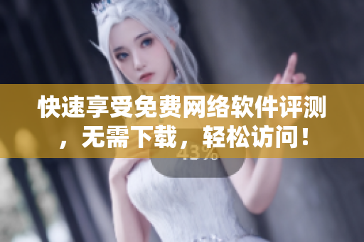快速享受免费网络软件评测，无需下载，轻松访问！