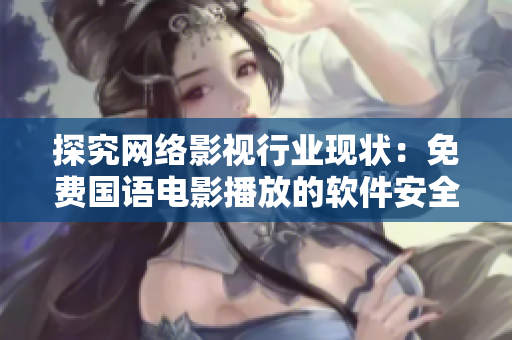 探究网络影视行业现状：免费国语电影播放的软件安全性调查