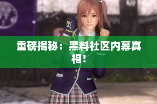 重磅揭秘：黑料社区内幕真相！
