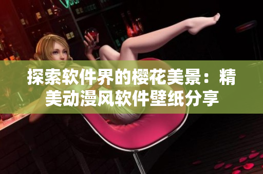 探索软件界的樱花美景：精美动漫风软件壁纸分享