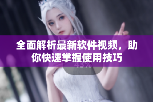 全面解析最新软件视频，助你快速掌握使用技巧