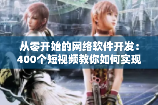 从零开始的网络软件开发：400个短视频教你如何实现！