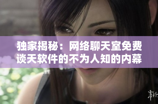 独家揭秘：网络聊天室免费谈天软件的不为人知的内幕