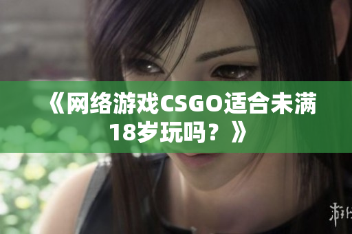 《网络游戏CSGO适合未满18岁玩吗？》
