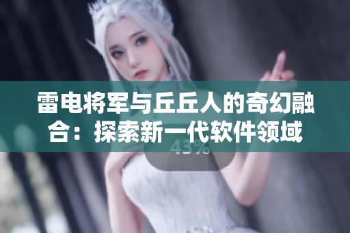 雷电将军与丘丘人的奇幻融合：探索新一代软件领域