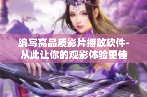 编写高品质影片播放软件-从此让你的观影体验更佳