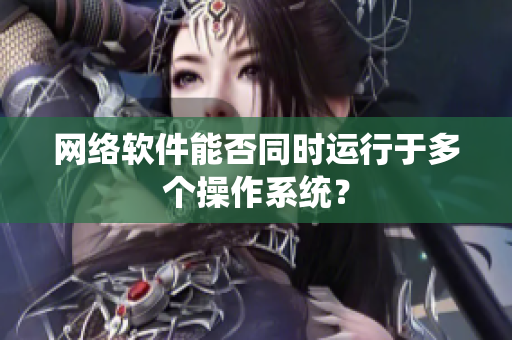 网络软件能否同时运行于多个操作系统？