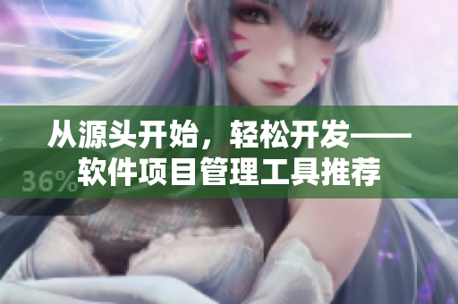 从源头开始，轻松开发——软件项目管理工具推荐