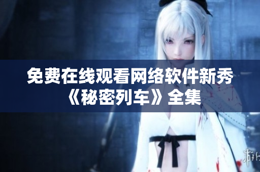 免费在线观看网络软件新秀《秘密列车》全集