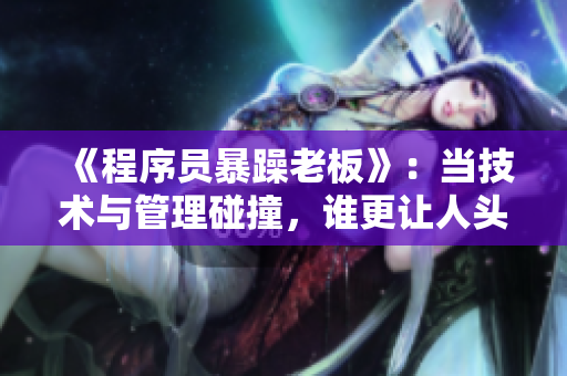 《程序员暴躁老板》：当技术与管理碰撞，谁更让人头疼？