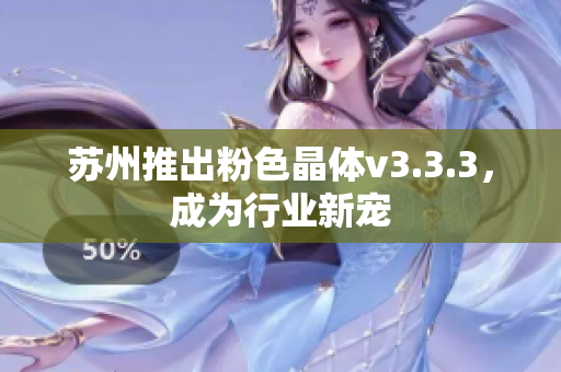 苏州推出粉色晶体v3.3.3，成为行业新宠