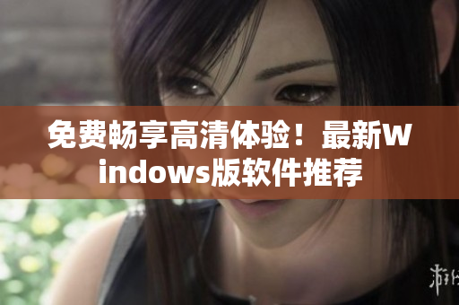免费畅享高清体验！最新Windows版软件推荐