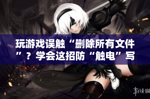玩游戏误触“删除所有文件”？学会这招防“触电”写软件！