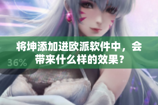 将坤添加进欧派软件中，会带来什么样的效果？