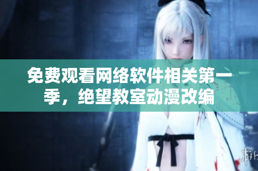 免费观看网络软件相关第一季，绝望教室动漫改编