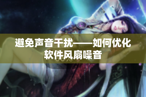 避免声音干扰——如何优化软件风扇噪音