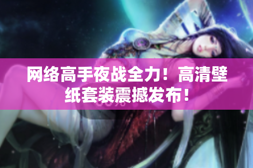 网络高手夜战全力！高清壁纸套装震撼发布！