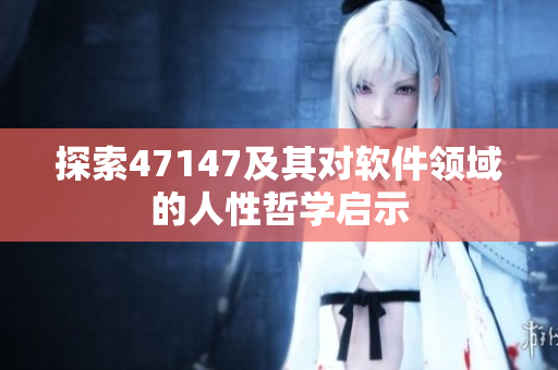 探索47147及其对软件领域的人性哲学启示