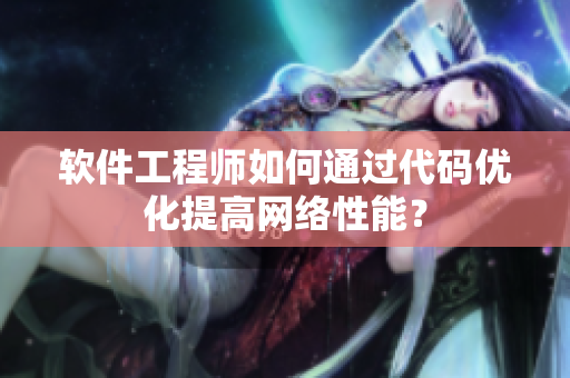 软件工程师如何通过代码优化提高网络性能？
