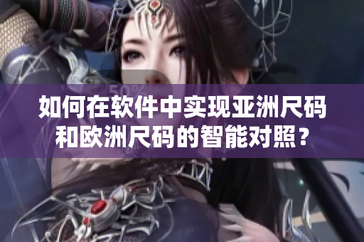 如何在软件中实现亚洲尺码和欧洲尺码的智能对照？