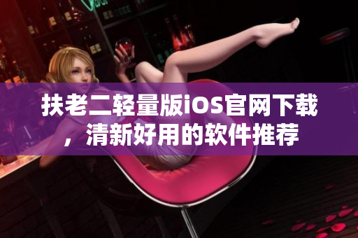 扶老二轻量版iOS官网下载，清新好用的软件推荐