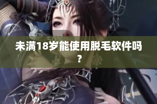 未满18岁能使用脱毛软件吗？