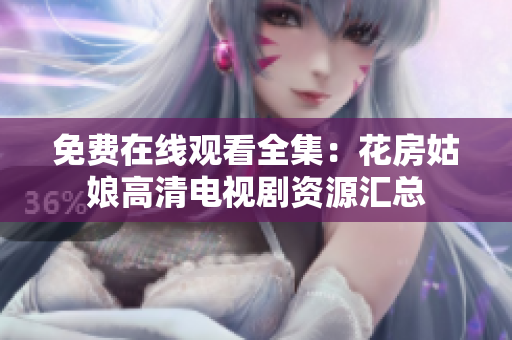 免费在线观看全集：花房姑娘高清电视剧资源汇总